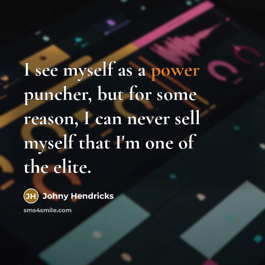 “I see myself as a power puncher, but for some reason, I can never sell myself that I'm one of the elite.” quote by Johny Hendricks
