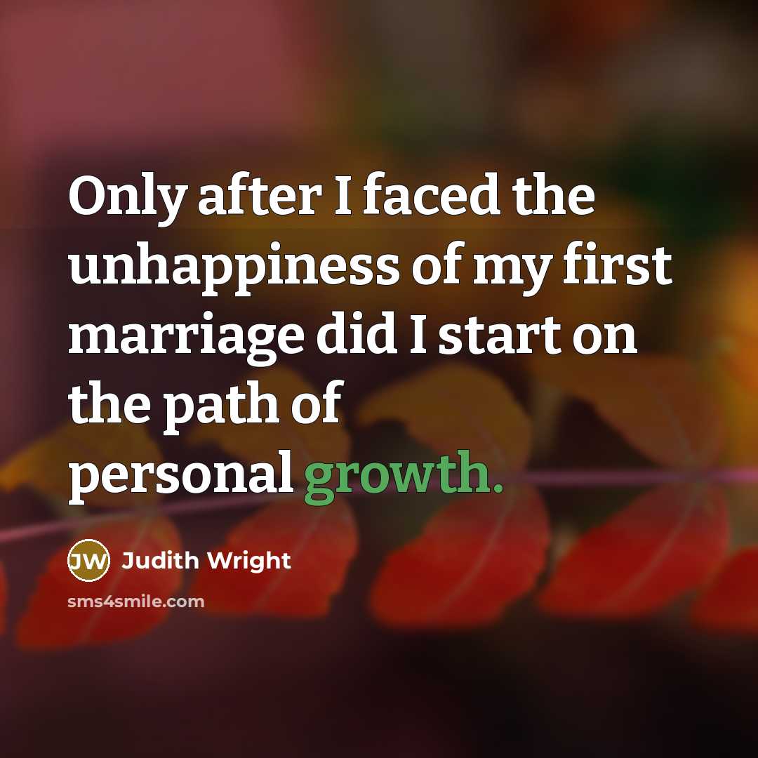 “Only after I faced the unhappiness of my first marriage did I start on the path of personal growth.” quote by Judith Wright
