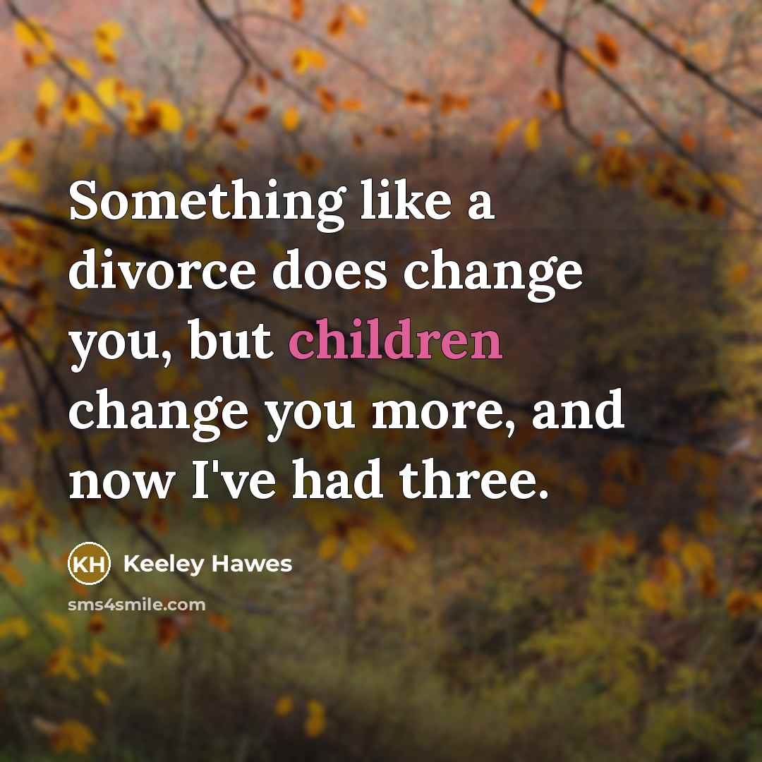 “Something like a divorce does change you, but children change you more, and now I've had three.” quote by Keeley Hawes
