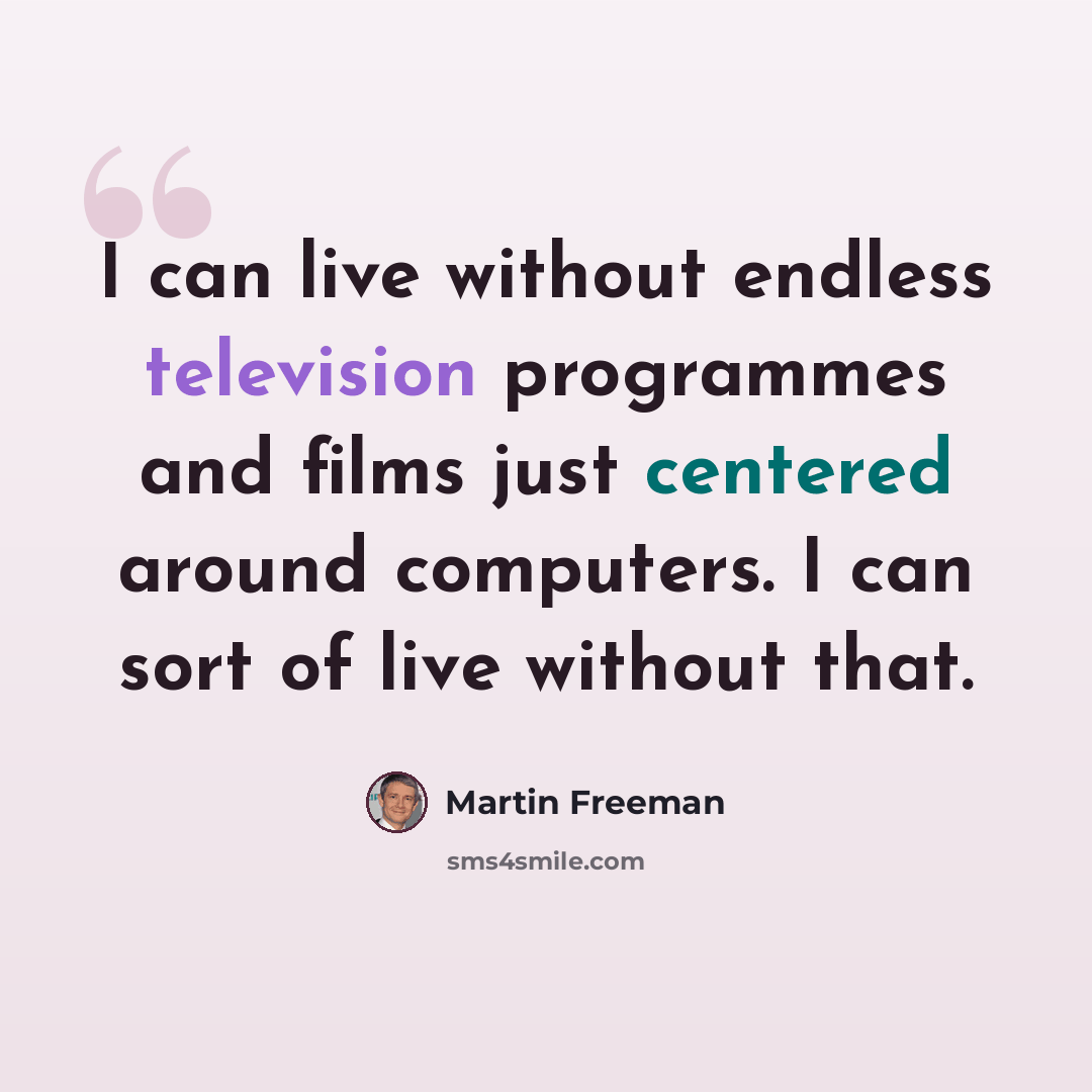 “I can live without endless television programmes and films just centered around computers. I can sort of live without that.” quote by Martin Freeman