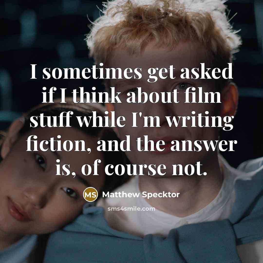 “I sometimes get asked if I think about film stuff while I'm writing fiction, and the answer is, of course not.” quote by Matthew Specktor