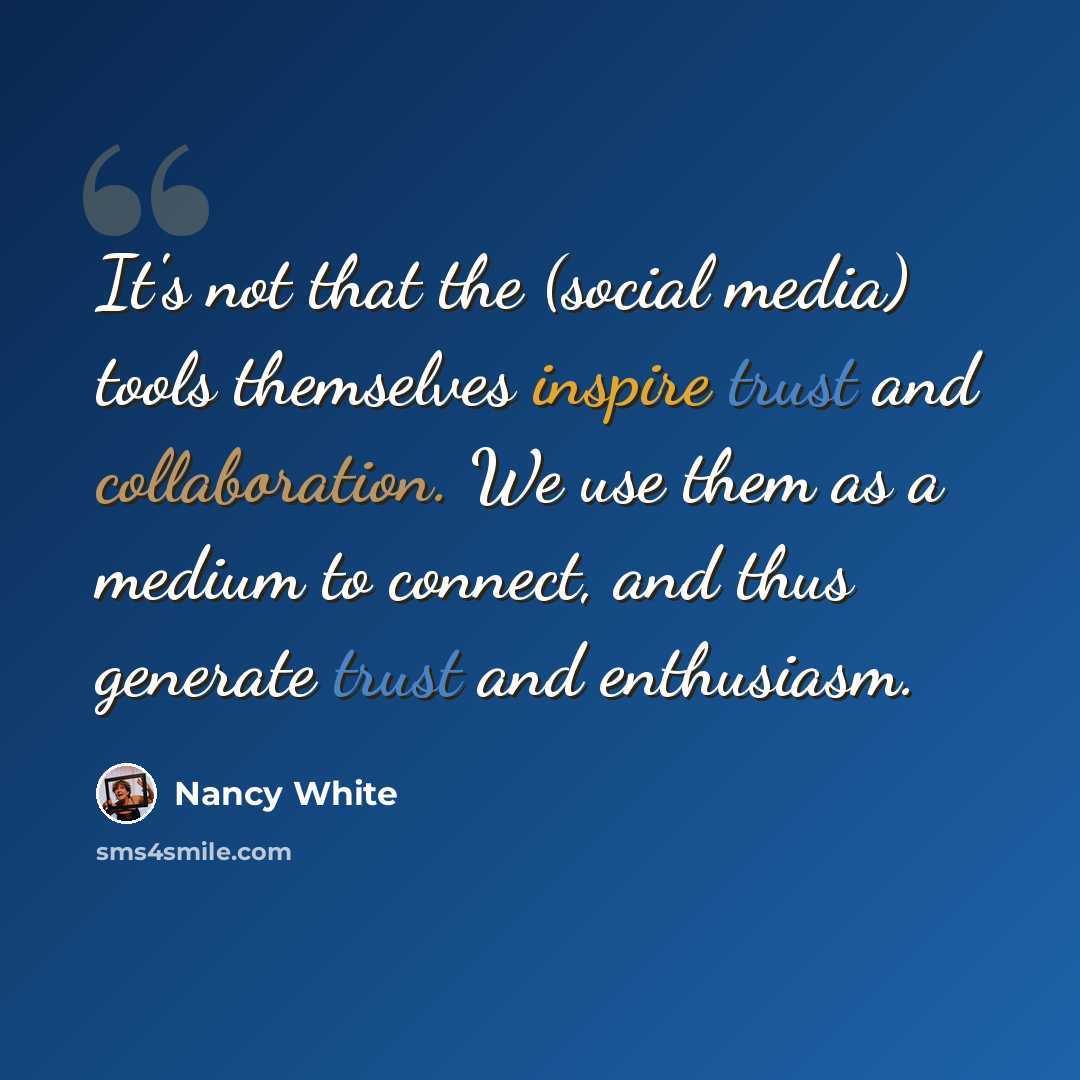 “It's not that the (social media) tools themselves inspire trust and collaboration. We use them as a medium to connect, and thus generate trust and enthusiasm.” quote by Nancy White