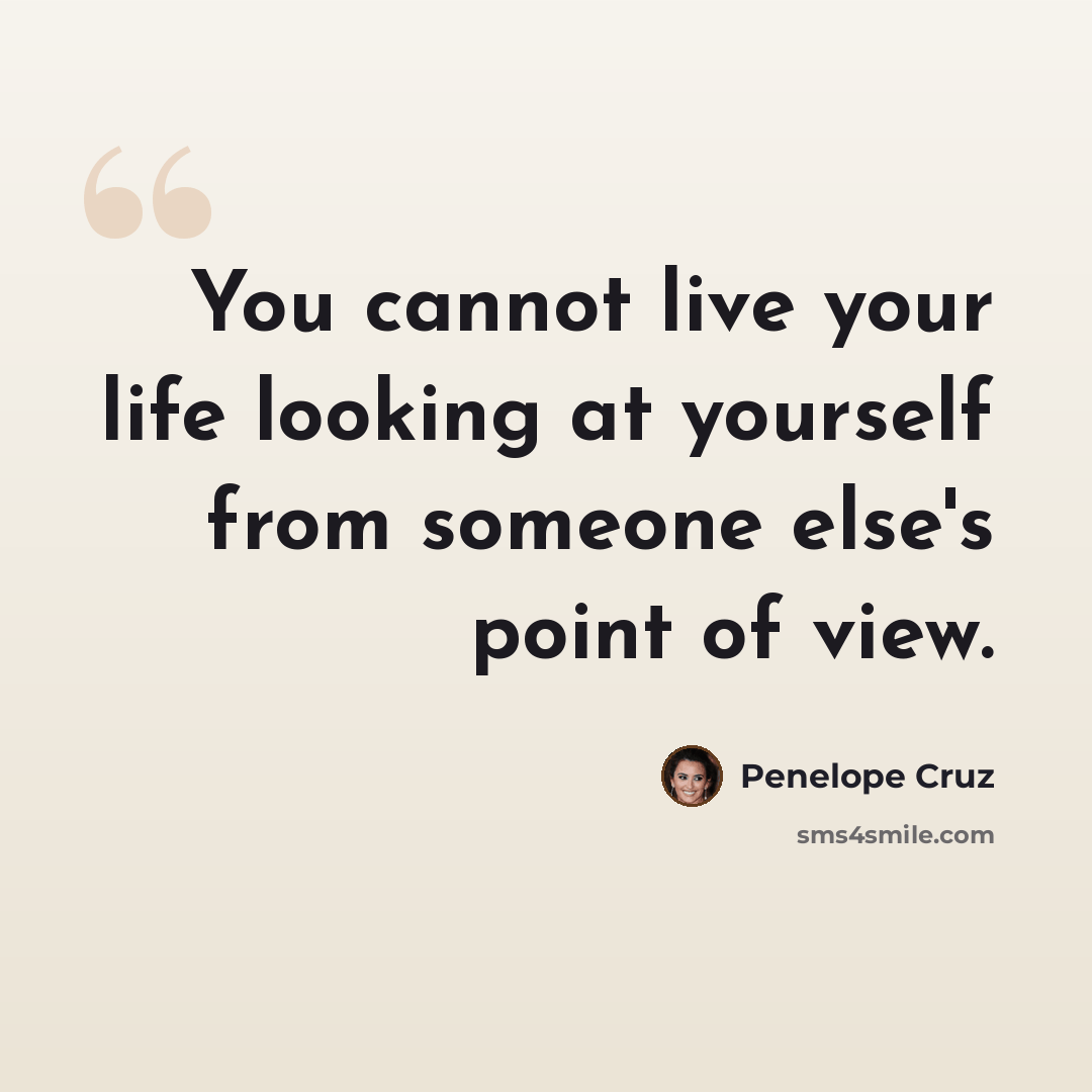 “You cannot live your life looking at yourself from someone else's point of view.” quote by Penelope Cruz