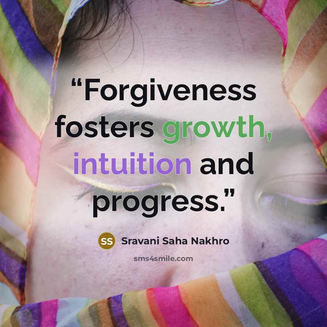 “Forgiveness fosters growth, intuition and progress.” quote by Sravani Saha Nakhro