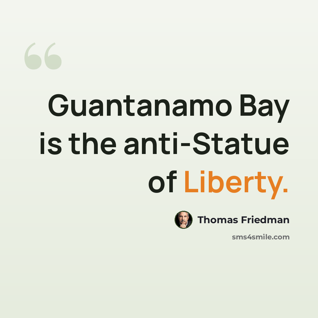 “Guantanamo Bay is the anti-Statue of Liberty.” quote by Thomas Friedman