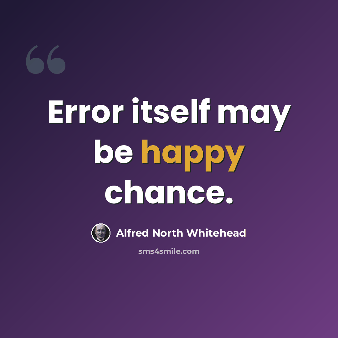 “Error itself may be happy chance.” quote by Alfred North Whitehead