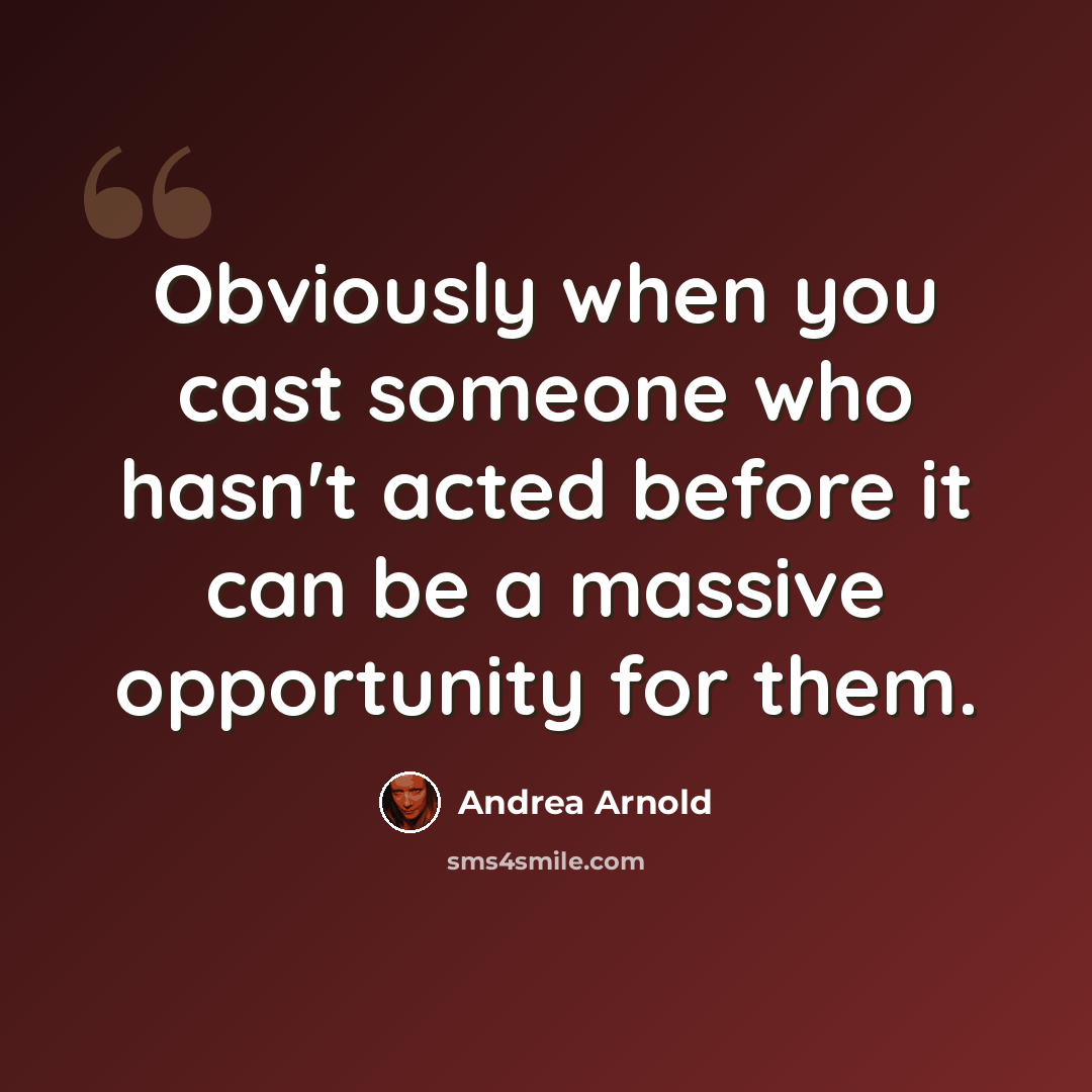 “Obviously when you cast someone who hasn't acted before it can be a massive opportunity for them.” quote by Andrea Arnold