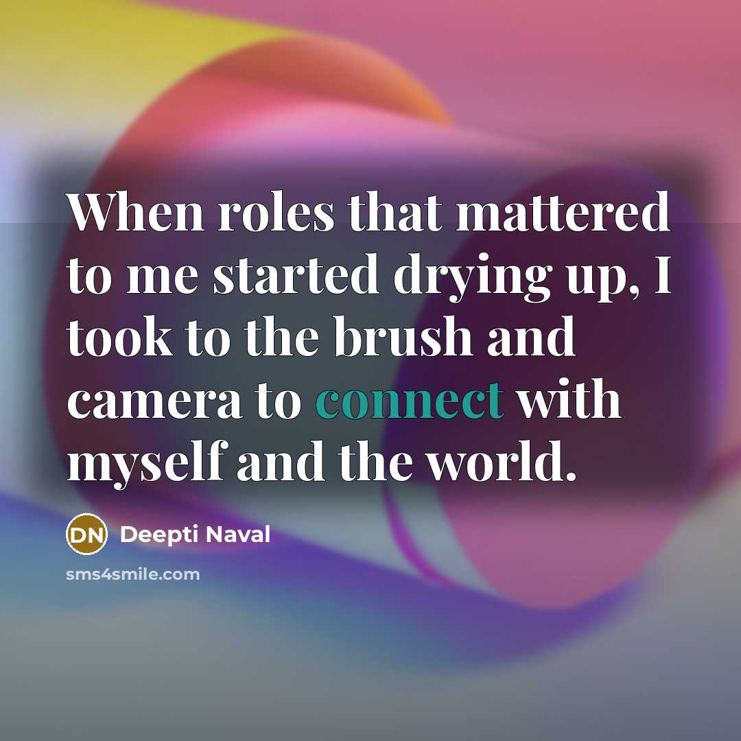 “When roles that mattered to me started drying up, I took to the brush and camera to connect with myself and the world.” quote by Deepti Naval