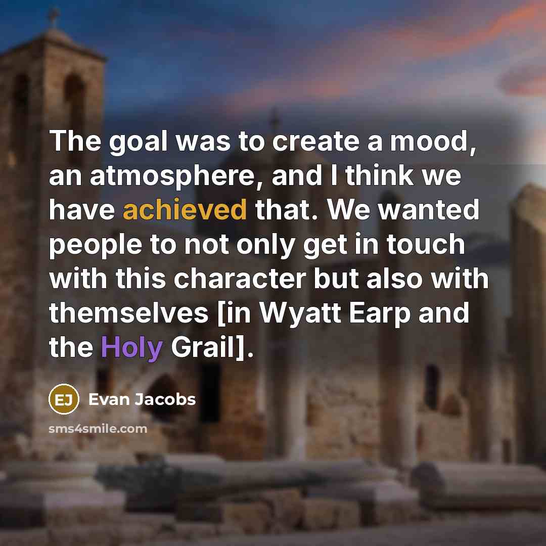“The goal was to create a mood, an atmosphere, and I think we have achieved that. We wanted people to not only get in touch with this character but also with themselves [in Wyatt Earp and the Holy Grail].” quote by Evan Jacobs