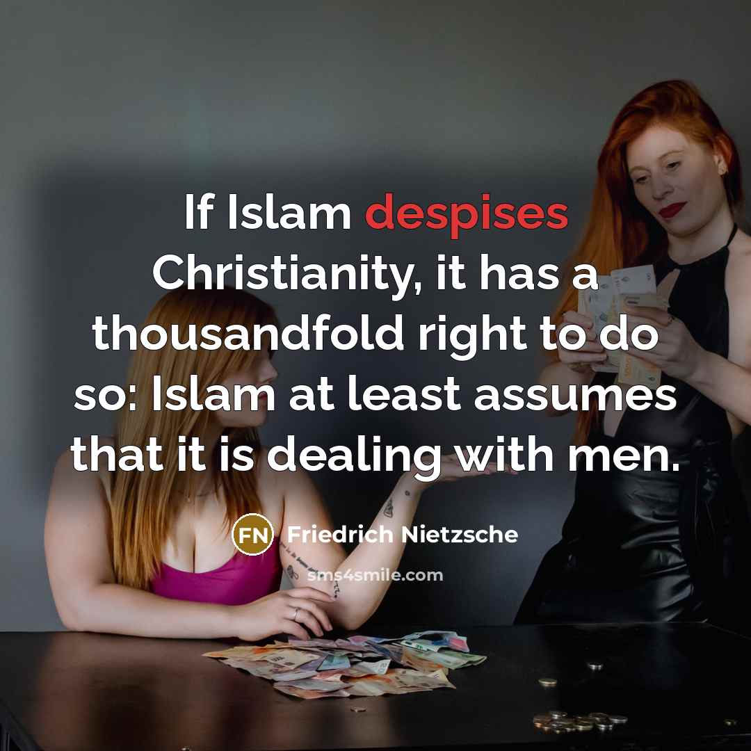 “If Islam despises Christianity, it has a thousandfold right to do so: Islam at least assumes that it is dealing with men.” quote by Friedrich Nietzsche