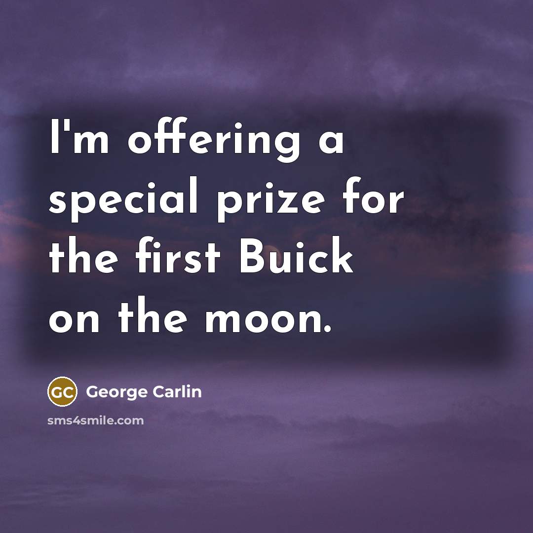 “I'm offering a special prize for the first Buick on the moon.” quote by George Carlin