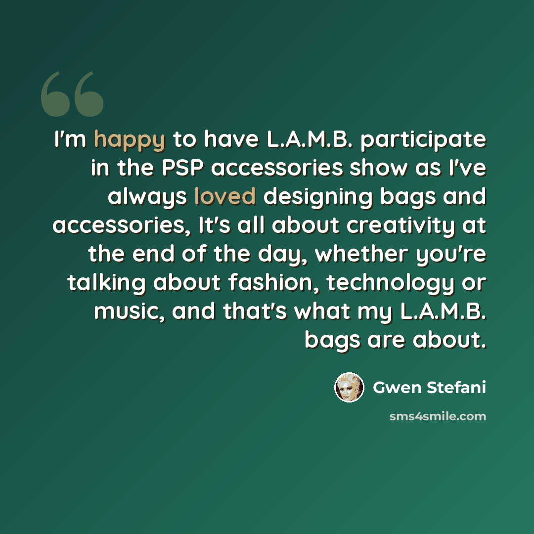 “I'm happy to have L.A.M.B. participate in the PSP accessories show as I've always loved designing bags and accessories, It's all about creativity at the end of the day, whether you're talking about fashion, technology or music, and that's what my L.A.M.B. bags are about.” quote by Gwen Stefani
