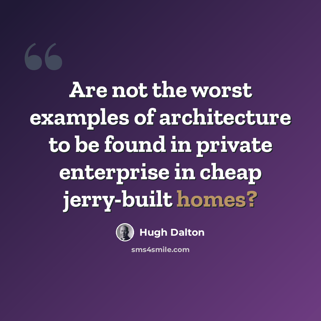 “Are not the worst examples of architecture to be found in private enterprise in cheap jerry-built homes?” quote by Hugh Dalton