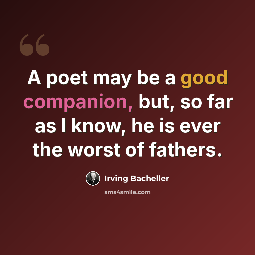 “A poet may be a good companion, but, so far as I know, he is ever the worst of fathers.” quote by Irving Bacheller