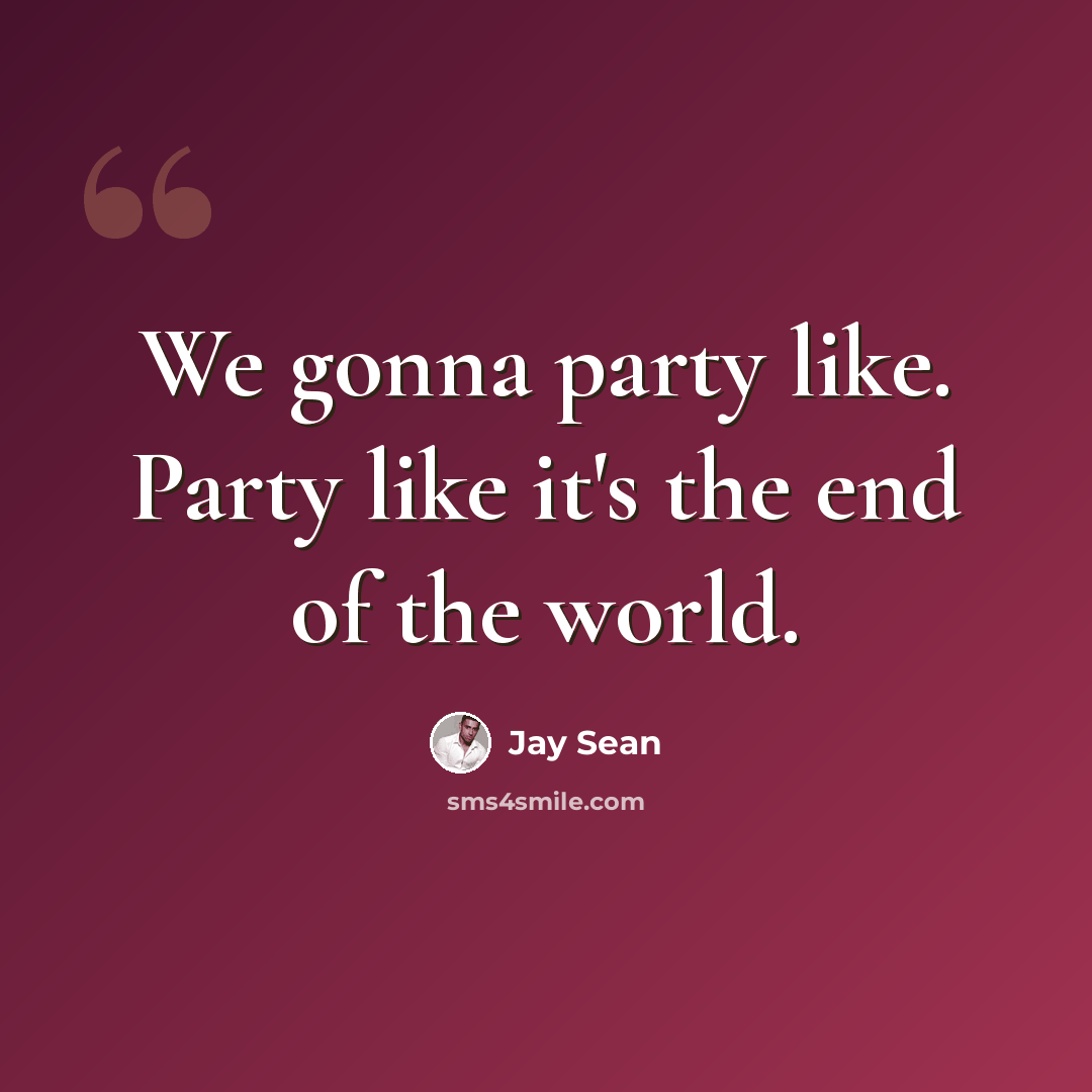 “We gonna party like. Party like it's the end of the world.” quote by Jay Sean