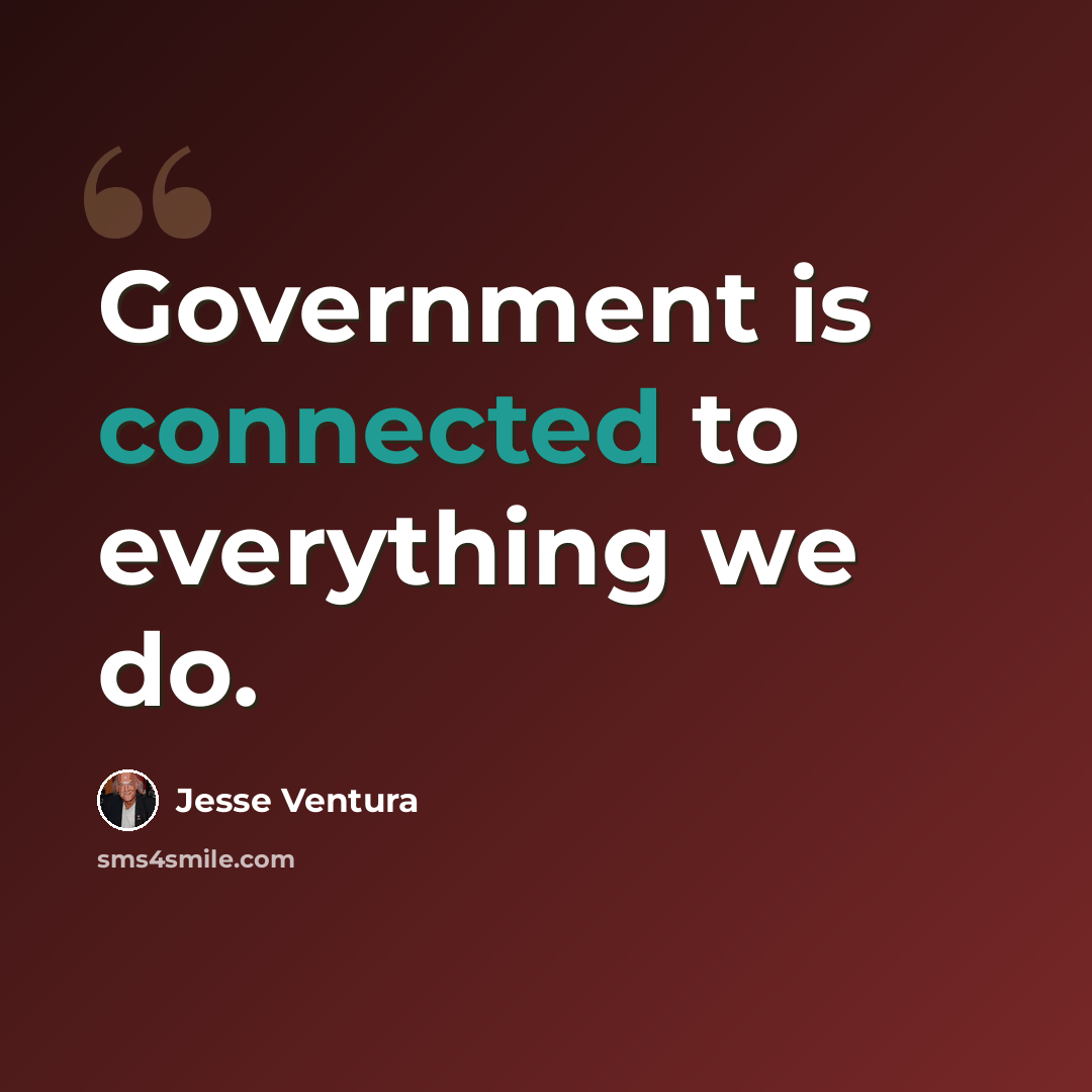 “Government is connected to everything we do.” quote by Jesse Ventura