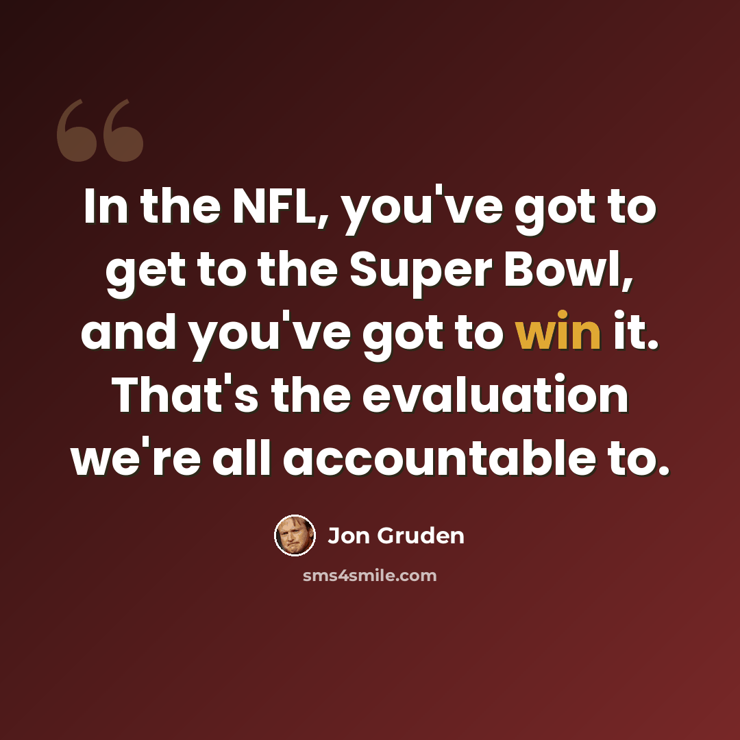 “In the NFL, you've got to get to the Super Bowl, and you've got to win it. That's the evaluation we're all accountable to.” quote by Jon Gruden