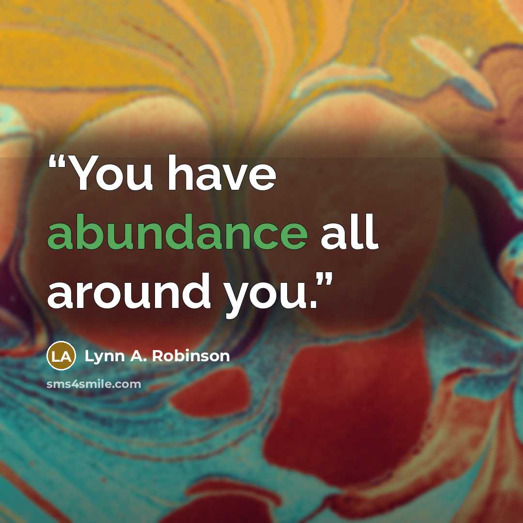 “You have abundance all around you.” quote by Lynn A. Robinson