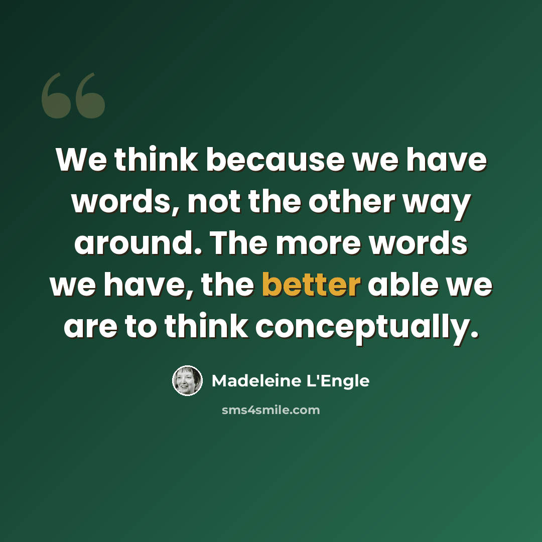 “We think because we have words, not the other way around. The more words we have, the better able we are to think conceptually.” quote by Madeleine L'Engle