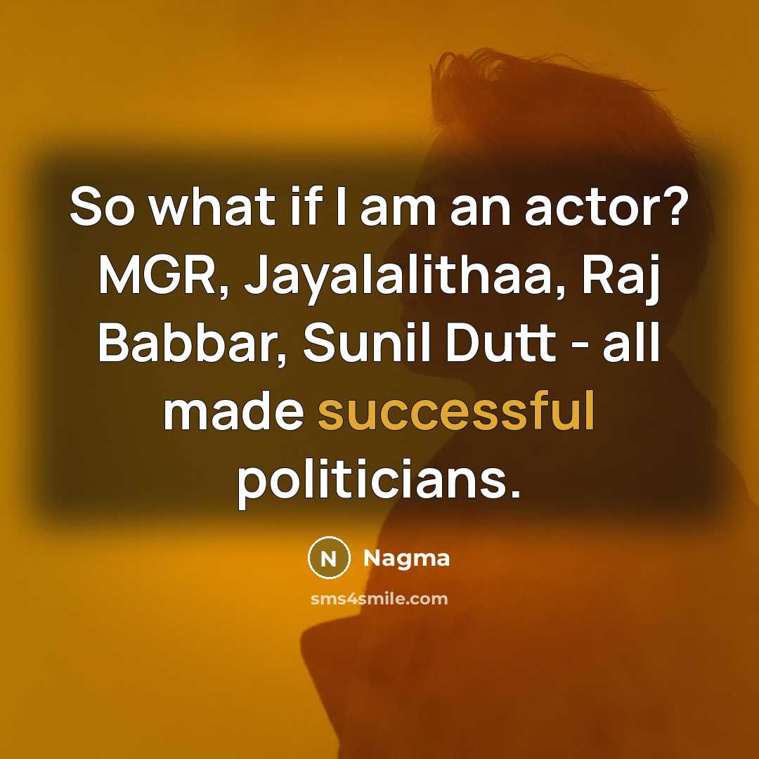 “So what if I am an actor? MGR, Jayalalithaa, Raj Babbar, Sunil Dutt - all made successful politicians.” quote by Nagma