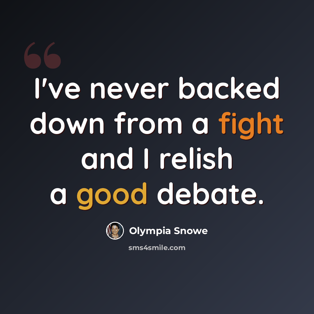 “I've never backed down from a fight and I relish a good debate.” quote by Olympia Snowe