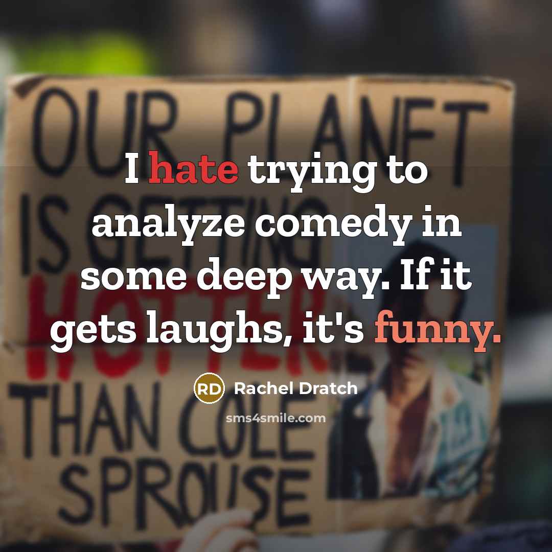 “I hate trying to analyze comedy in some deep way. If it gets laughs, it's funny.” quote by Rachel Dratch