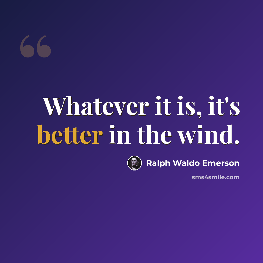 “Whatever it is, it's better in the wind.” quote by Ralph Waldo Emerson