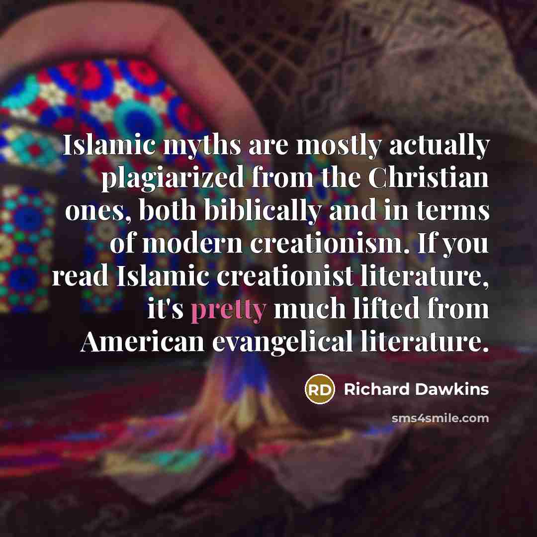 “Islamic myths are mostly actually plagiarized from the Christian ones, both biblically and in terms of modern creationism. If you read Islamic creationist literature, it's pretty much lifted from American evangelical literature.” quote by Richard Dawkins