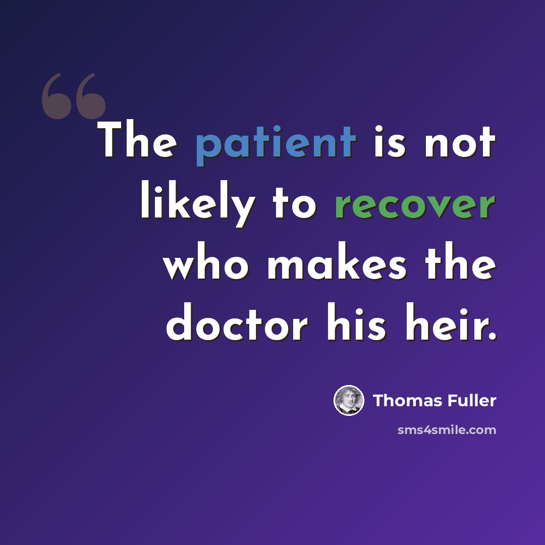 “The patient is not likely to recover who makes the doctor his heir.” quote by Thomas Fuller