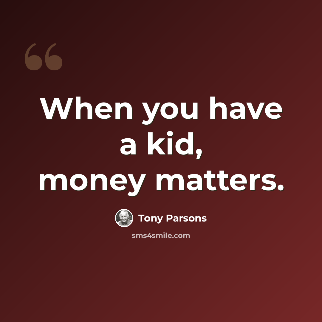 “When you have a kid, money matters.” quote by Tony Parsons
