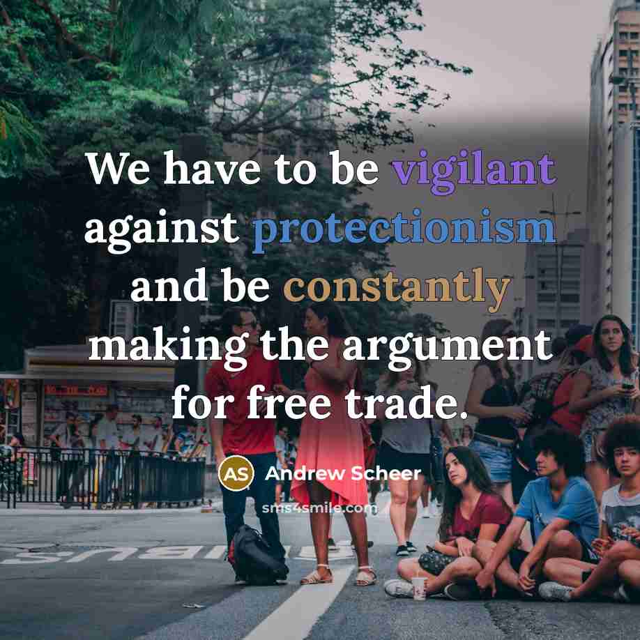 “We have to be vigilant against protectionism and be constantly making the argument for free trade.” quote by Andrew Scheer
