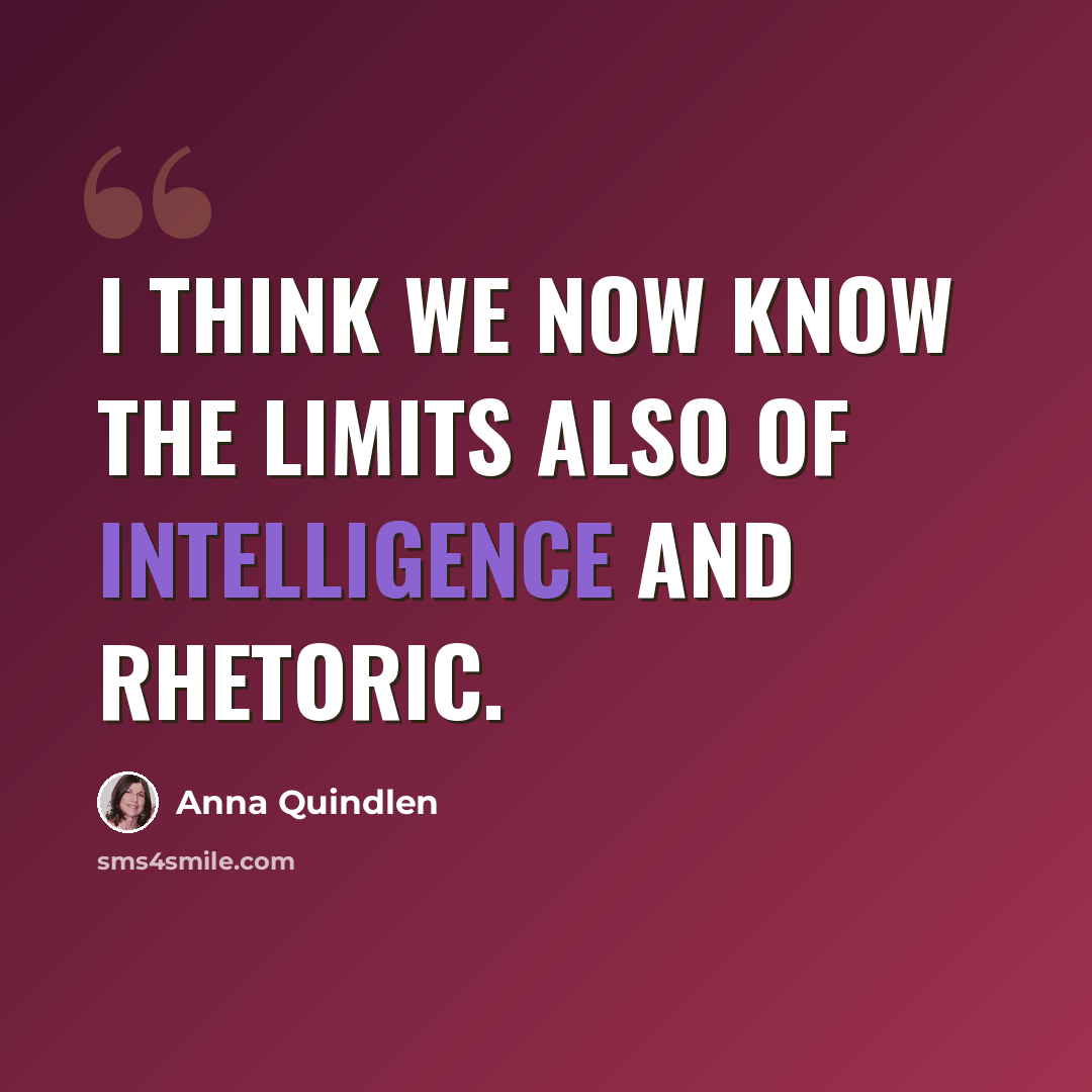 “I think we now know the limits also of intelligence and rhetoric.” quote by Anna Quindlen