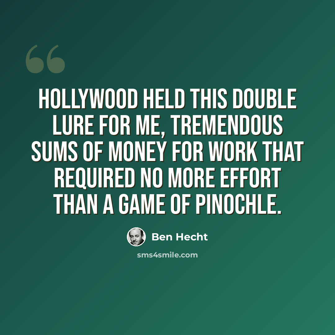 “Hollywood held this double lure for me, tremendous sums of money for work that required no more effort than a game of pinochle.” quote by Ben Hecht
