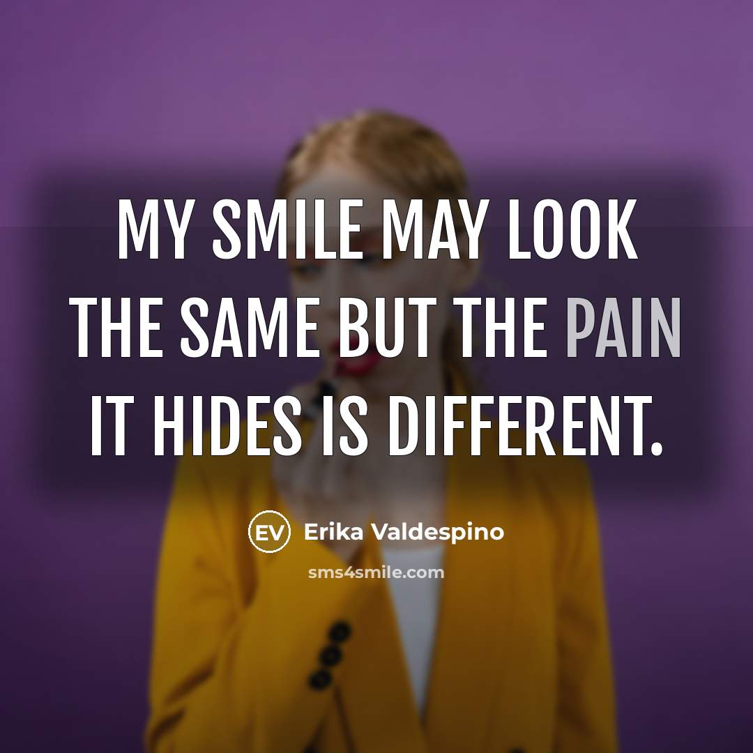 “My smile may look the same but the pain it hides is different.” quote by Erika Valdespino