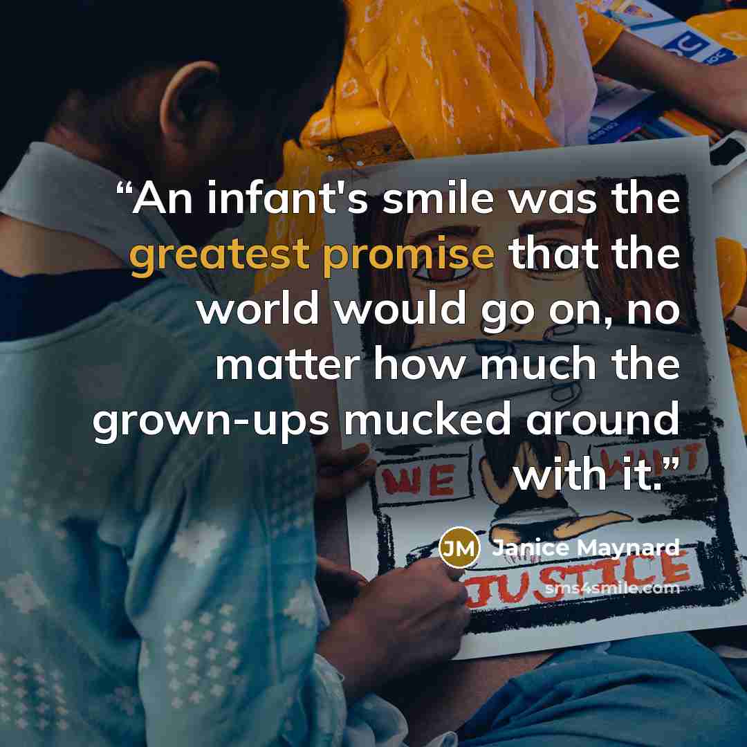 “An infant's smile was the greatest promise that the world would go on, no matter how much the grown-ups mucked around with it.” quote by Janice Maynard