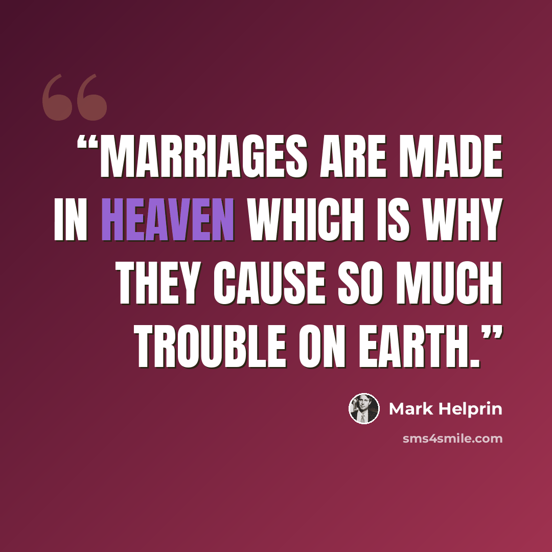 “Marriages are made in heaven which is why they cause so much trouble on earth.” quote by Mark Helprin
