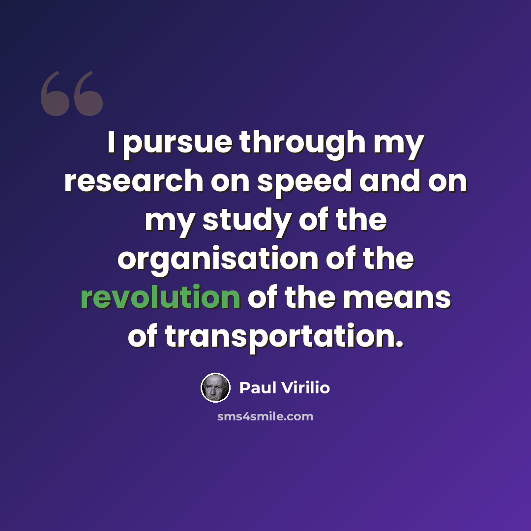 “I pursue through my research on speed and on my study of the organisation of the revolution of the means of transportation.” quote by Paul Virilio