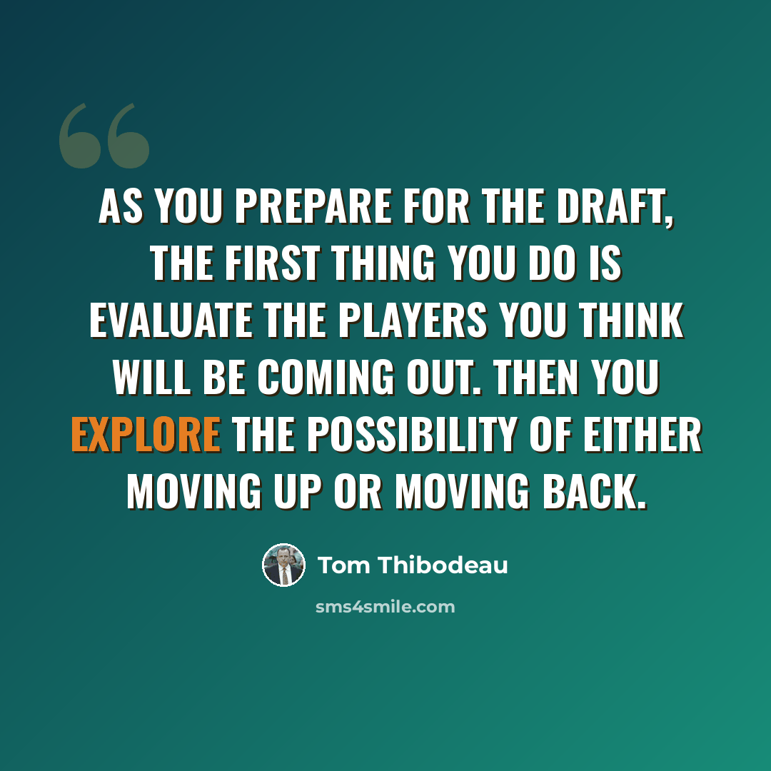 “As you prepare for the draft, the first thing you do is evaluate the players you think will be coming out. Then you explore the possibility of either moving up or moving back.” quote by Tom Thibodeau