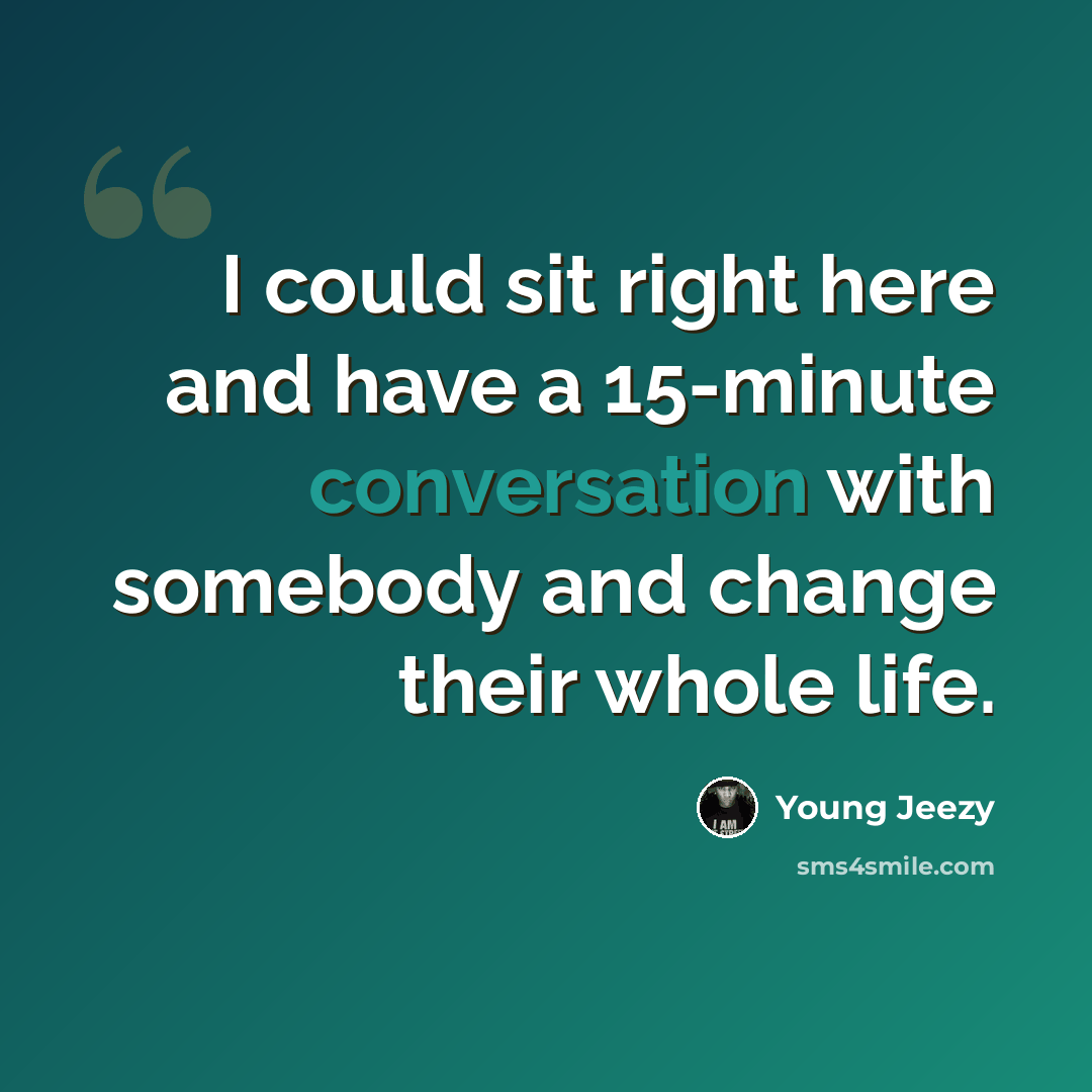“I could sit right here and have a 15-minute conversation with somebody and change their whole life.” quote by Young Jeezy