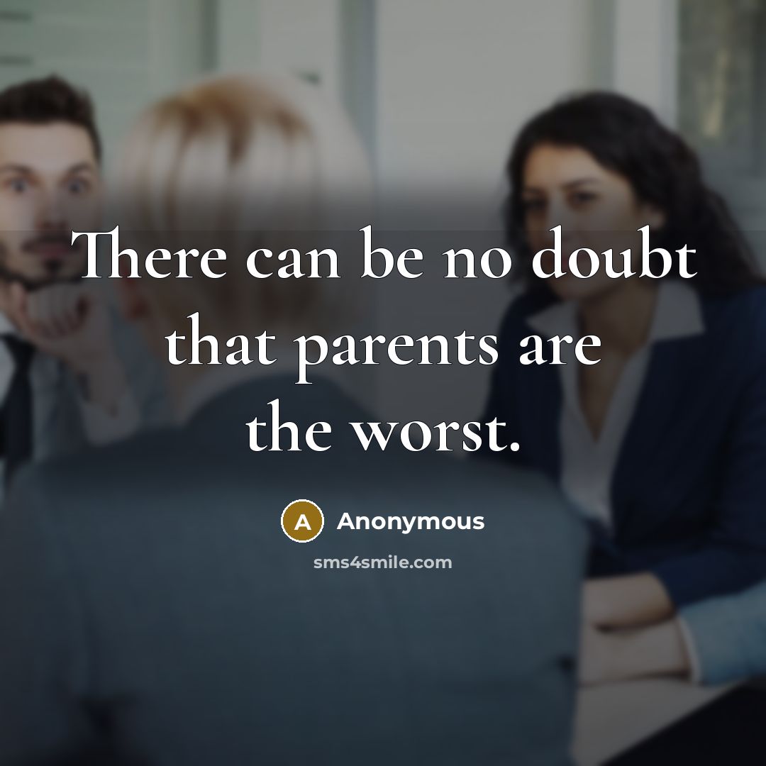 “There can be no doubt that parents are the worst.” quote by Anonymous