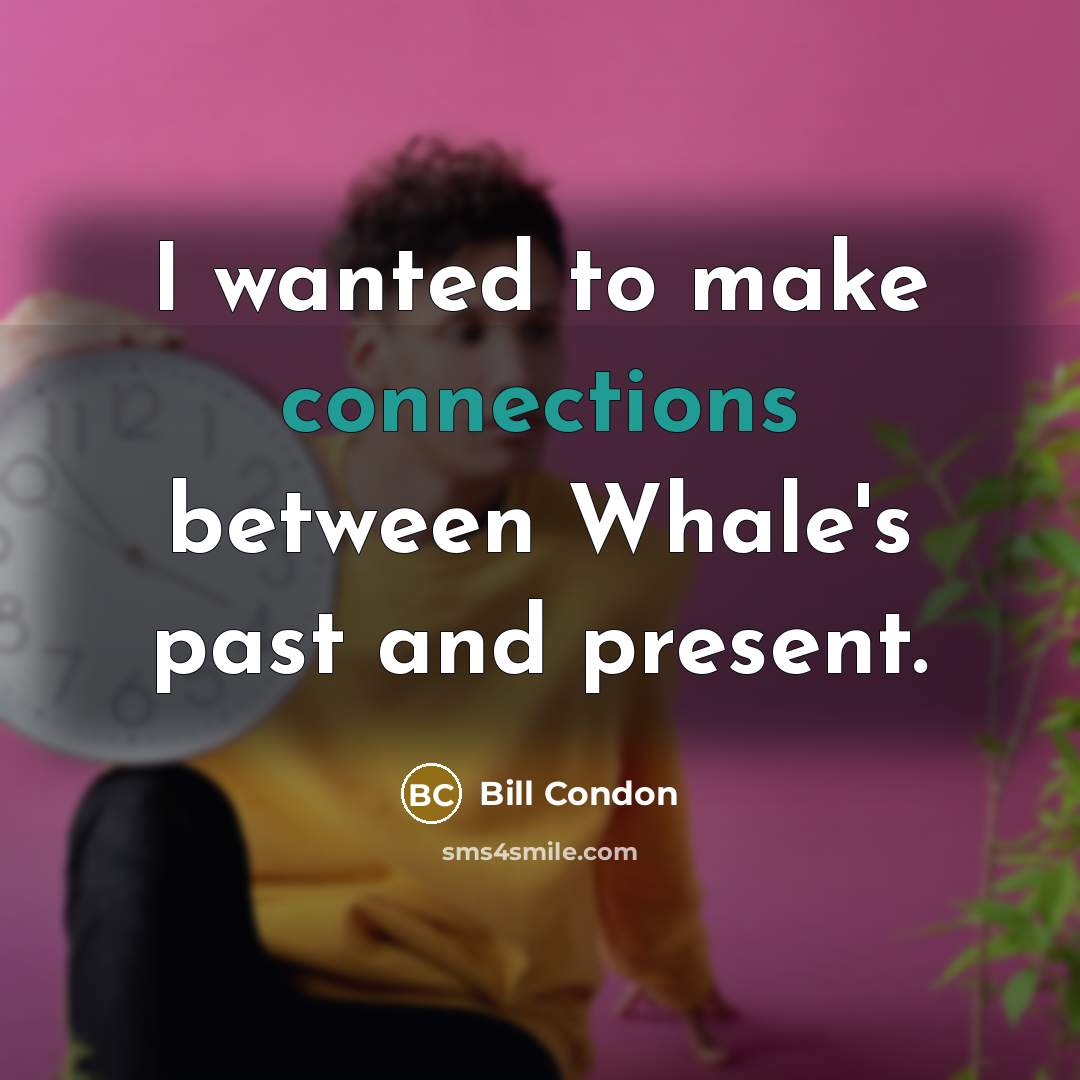 “I wanted to make connections between Whale's past and present.” quote by Bill Condon