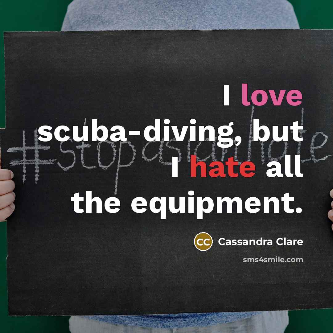 “I love scuba-diving, but I hate all the equipment.” quote by Cassandra Clare
