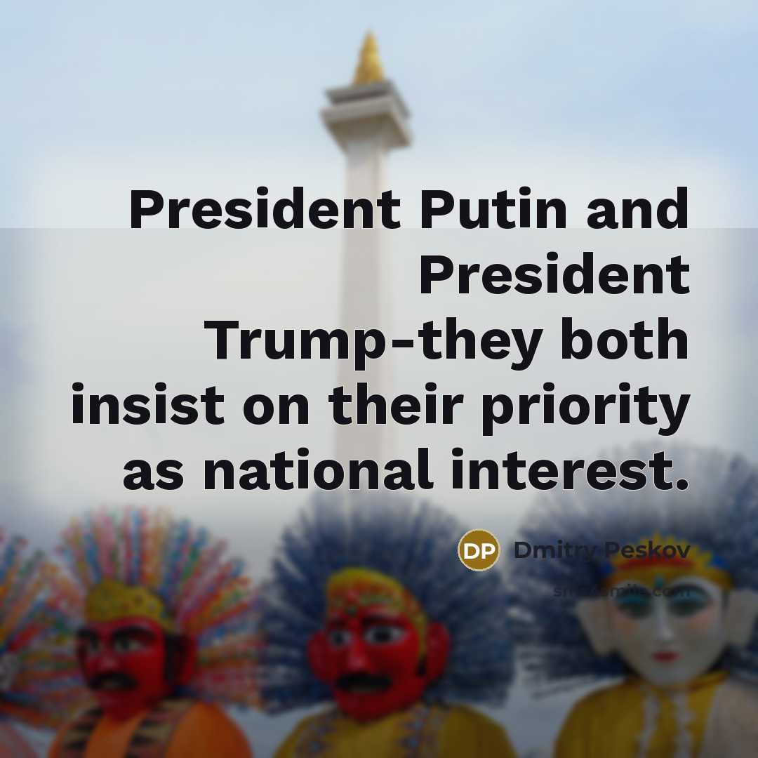 “President Putin and President Trump-they both insist on their priority as national interest.” quote by Dmitry Peskov
