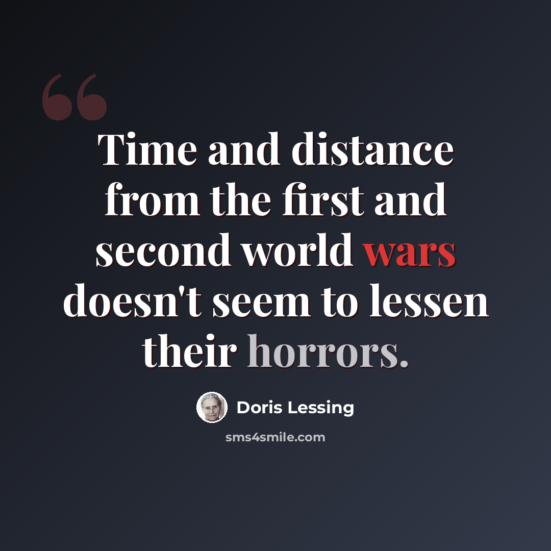 “Time and distance from the first and second world wars doesn't seem to lessen their horrors.” quote by Doris Lessing