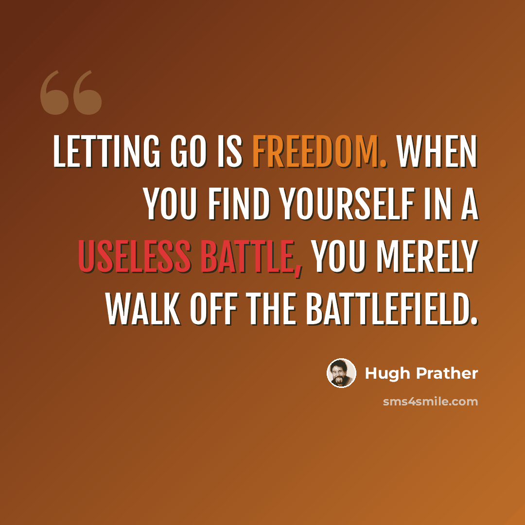 “Letting go is freedom. When you find yourself in a useless battle, you merely walk off the battlefield.” quote by Hugh Prather
