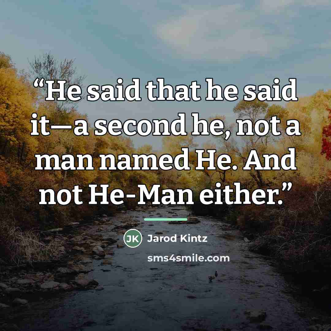 “He said that he said it—a second he, not a man named He. And not He-Man either.” quote by Jarod Kintz