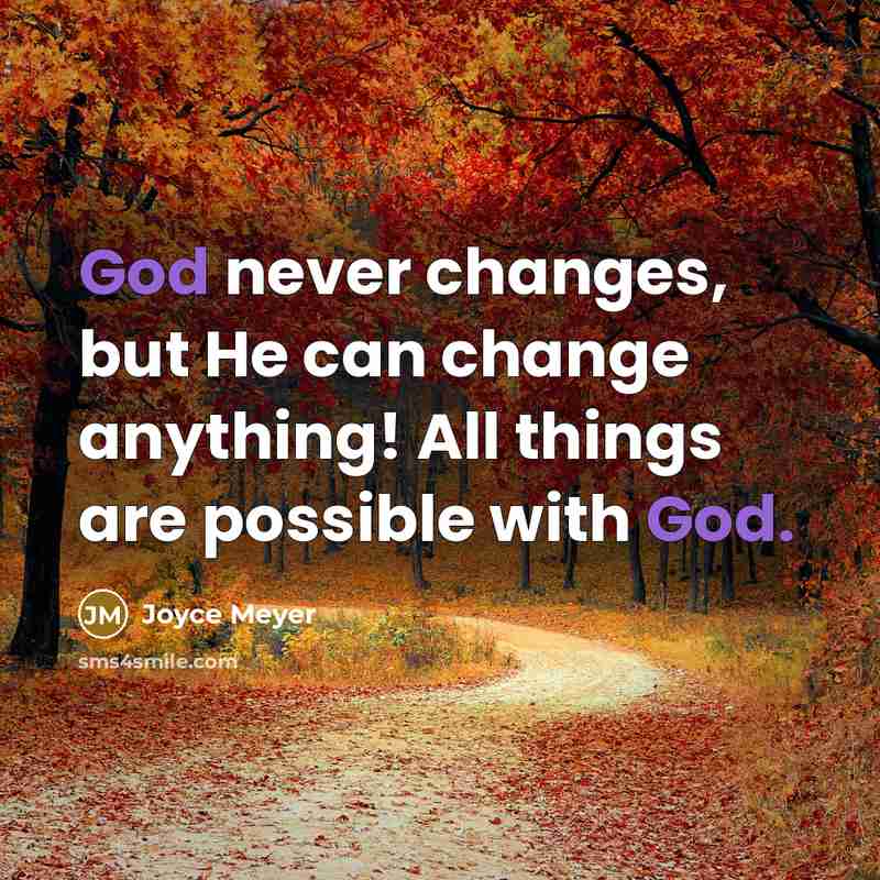 “God never changes, but He can change anything! All things are possible with God.” quote by Joyce Meyer