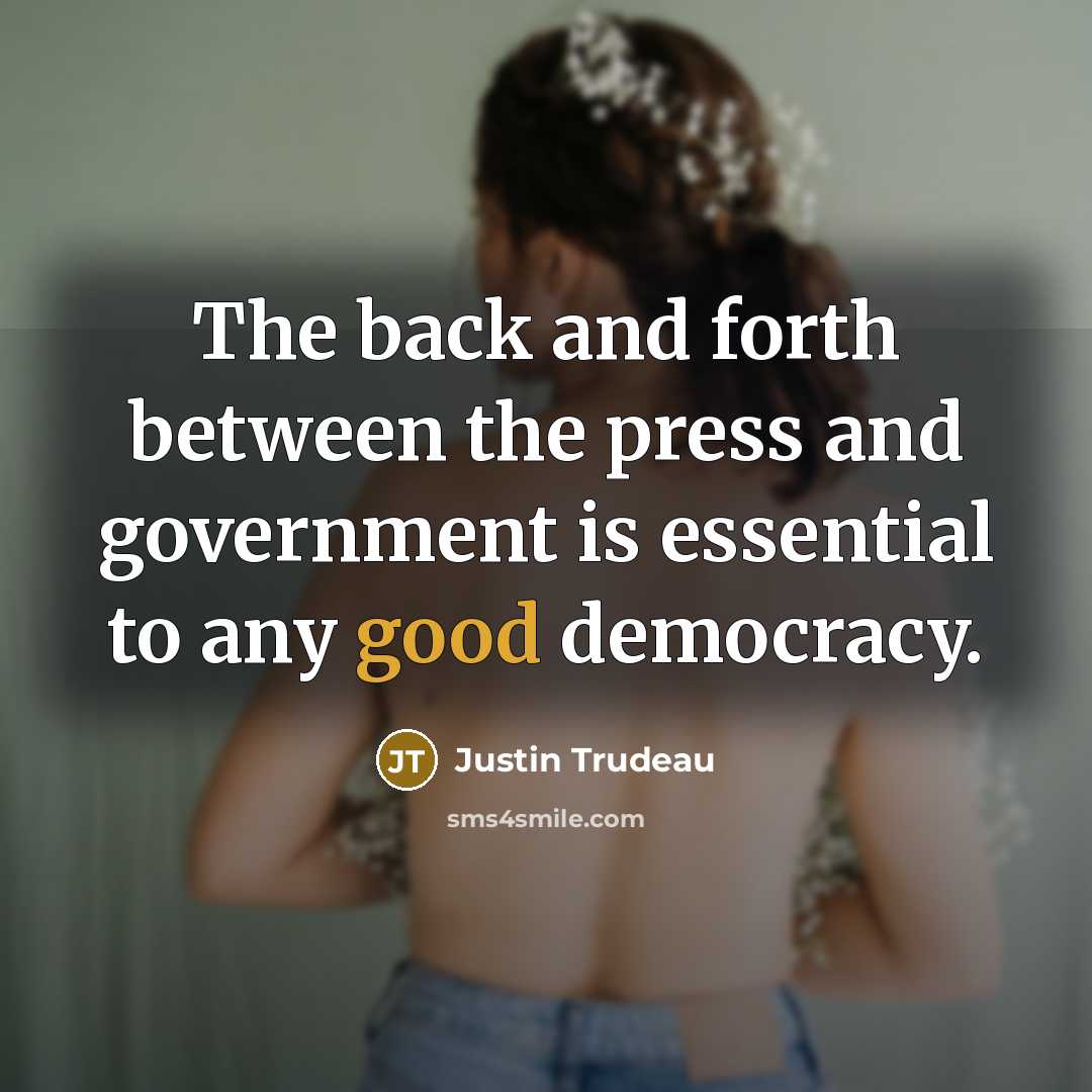 “The back and forth between the press and government is essential to any good democracy.” quote by Justin Trudeau
