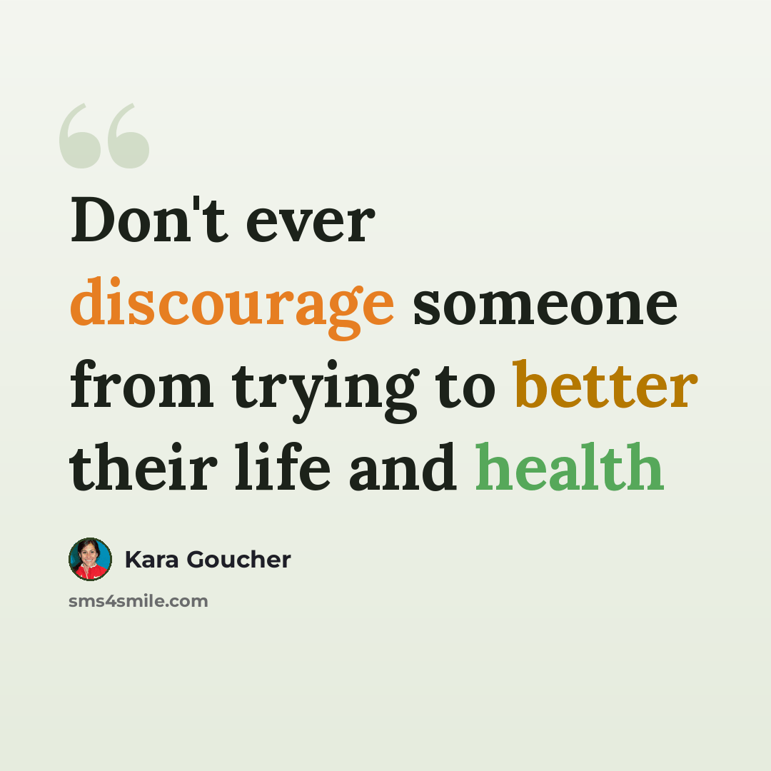 “Don't ever discourage someone from trying to better their life and health” quote by Kara Goucher