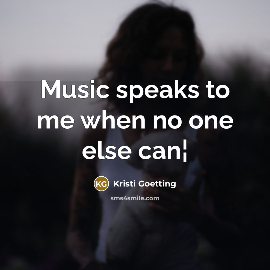 “Music speaks to me when no one else can¦” quote by Kristi Goetting
